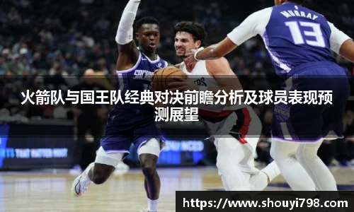 XcSport体育火箭队与国王队经典对决前瞻分析及球员表现预测展望